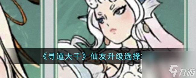 寻道大千仙友升级选择推荐指南