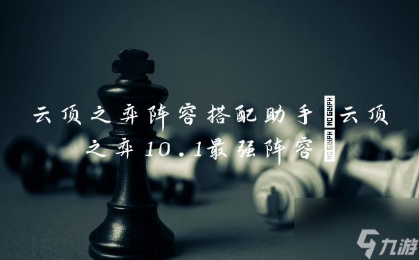 云顶之弈阵容搭配助手(云顶之弈10.1最强阵容)