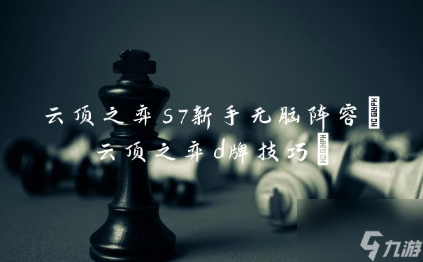 云顶之弈s7新手无脑阵容(云顶之弈d牌技巧)