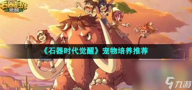 《石器时代觉醒》宠物培养推荐