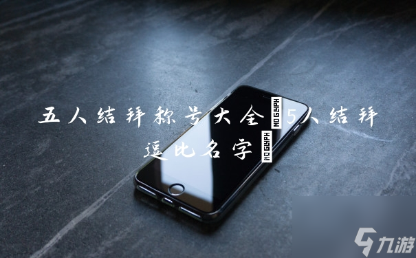 五人结拜称号大全(5人结拜逗比名字)