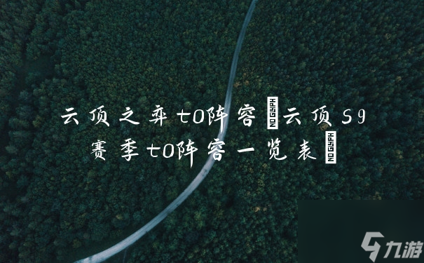 云顶之弈t0阵容(云顶s9赛季t0阵容一览表)