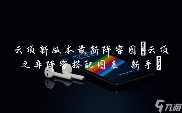 云顶新版本最新阵容图(云顶之弈阵容搭配图表 新手)