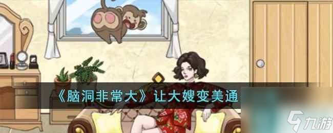 《腦洞非常大》讓大嫂變美通關攻略