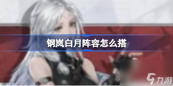 鋼嵐白月陣容怎么搭 鋼嵐白月陣容搭配