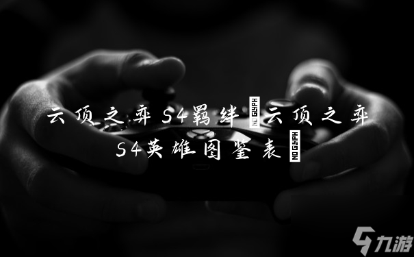 云顶之弈s4羁绊(云顶之弈s4英雄图鉴表)