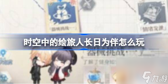 时空中的绘旅人长日为伴怎么玩,时空中的绘旅人长日为伴玩法
