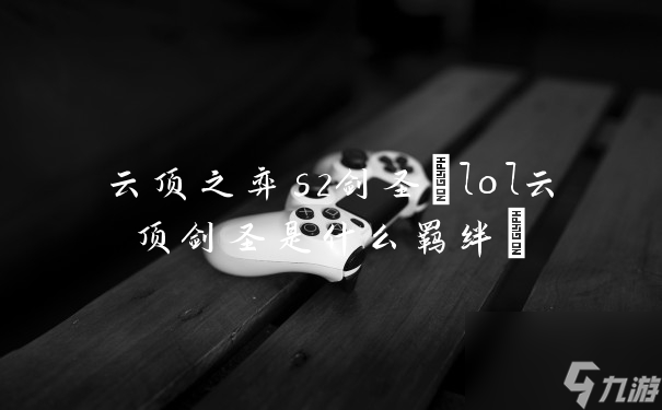 云頂之弈s2劍圣(lol云頂劍圣是什么羈絆)