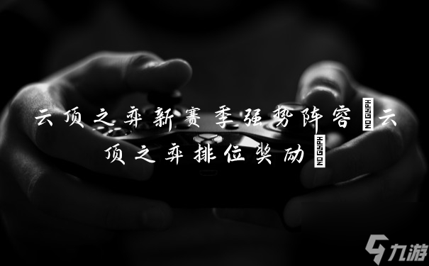 云顶之弈新赛季强势阵容(云顶之弈排位奖励)