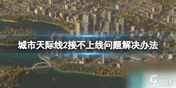 《城市天際線2》接不上線怎么辦？接不上線問題解決辦法