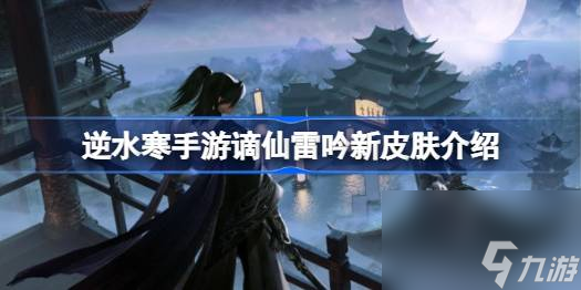 逆水寒手游谪仙雷吟新皮肤有什么 逆水寒手游谪仙雷吟新皮肤介绍