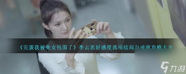 完蛋我被美女包围了李云思怎么攻略-李云思好感度选项结局与成就攻略大全