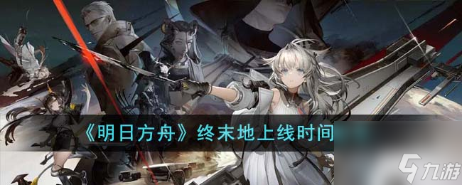 明日方舟终末地什么时候上线-终末地上线时间分享