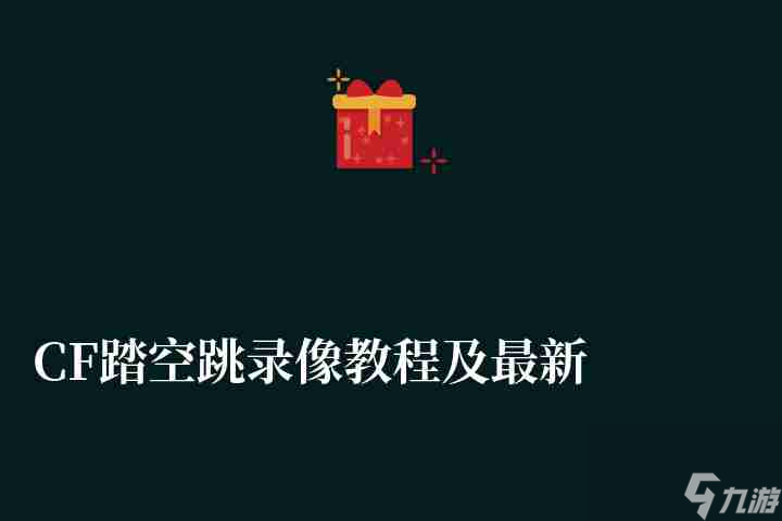 CF踏空跳录像教程及最新技巧 2023年卡盾踏空跳教学