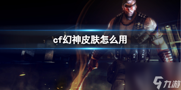 《cf》幻神皮肤使用方法介绍