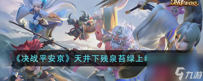 <a id='link_pop' class='keyword-tag' href='https://www.9game.cn/jzpaj/'>决战平安京</a>天井下残泉苔绿上线时间一览