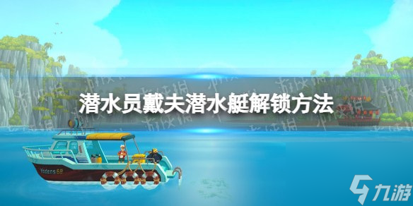 潜水员戴夫潜水艇怎么解锁-潜水员戴夫潜水艇解锁方法