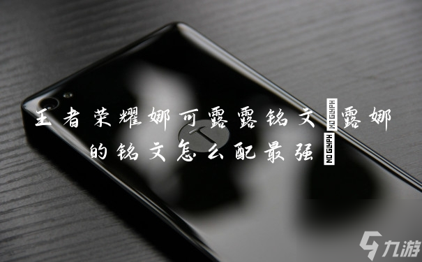 王者荣耀娜可露露铭文(露娜的铭文怎么配最强)