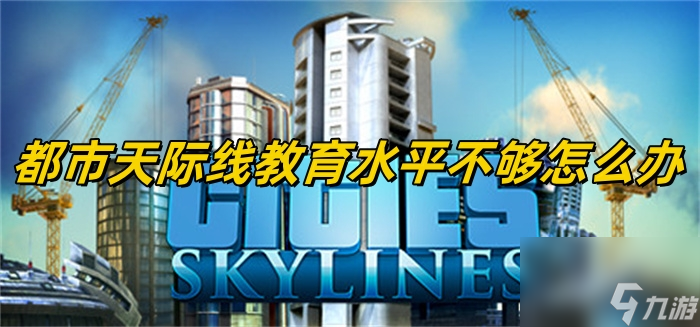 都市天际线教育水平不够怎么办？