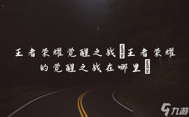 王者荣耀觉醒之战 王者荣耀的觉醒之战在哪里