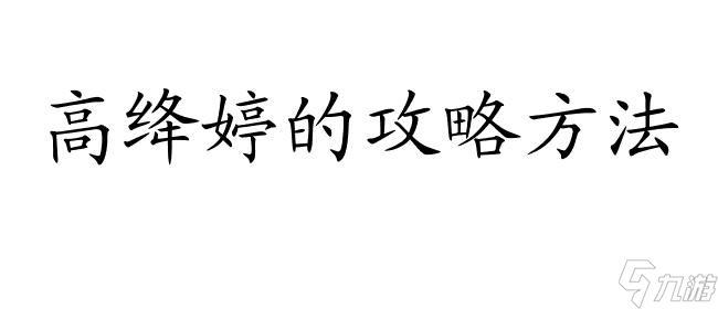 高绛婷的攻略方法 | 如何成功攻略高绛婷 | 高绛婷攻略分享