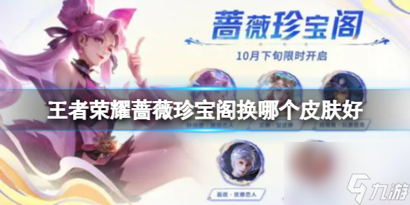 <a id='link_pop' class='keyword-tag' href='https://www.9game.cn/wzry/'>王者荣耀</a>蔷薇珍宝阁换哪个皮肤好 蔷薇珍宝阁哪个皮肤性价比高