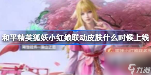 <a id='link_pop' class='keyword-tag' href='https://www.9game.cn/hpjy/'>和平精英</a>狐妖小红娘联动皮肤什么时候上线,狐妖小红娘联动皮肤上线