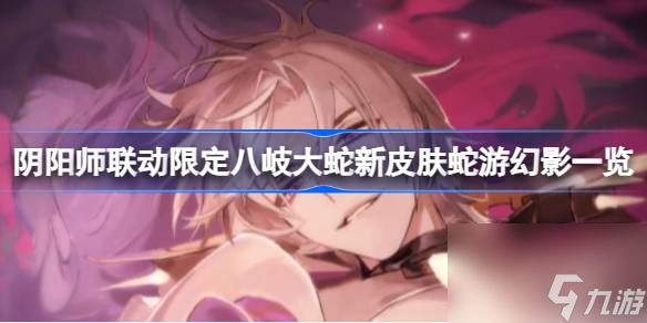 <a id='link_pop' class='keyword-tag' href='https://www.9game.cn/yys/'>阴阳师手游</a>蛇游幻影皮肤怎么样,联动限定八岐大蛇新皮肤蛇游幻影一览