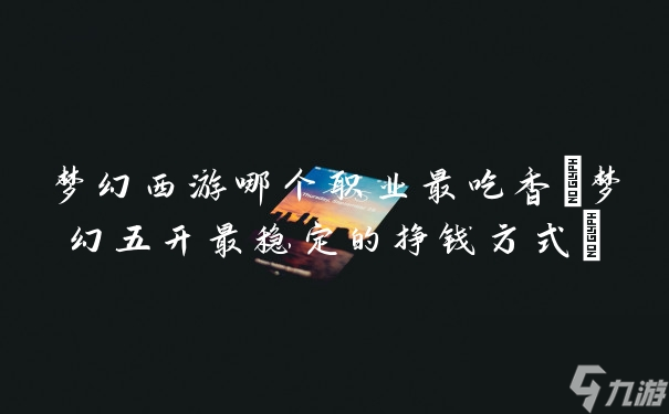 梦幻西游哪个职业最吃香(梦幻五开最稳定的挣钱方式)