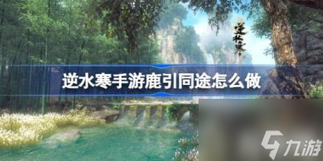 逆水寒手游鹿引同途怎么做（鹿引同途奇遇攻略）