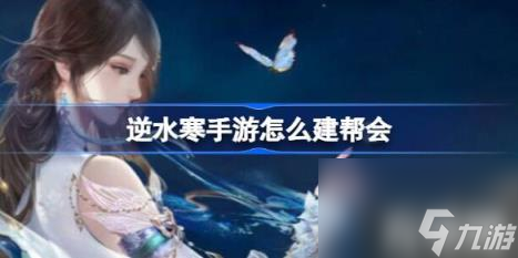 逆水寒手游怎么建帮会（建帮会方法介绍）