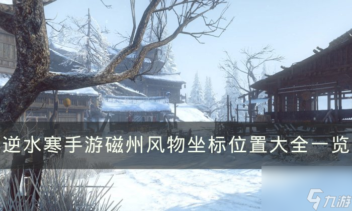 《<a id='link_pop' class='keyword-tag' href='https://www.9game.cn/nishuihan1/'>逆水寒手游</a>》磁州风物点在哪？ 磁州风物坐标位置大全一览