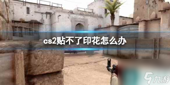 《cs2》贴不了印花解决方法