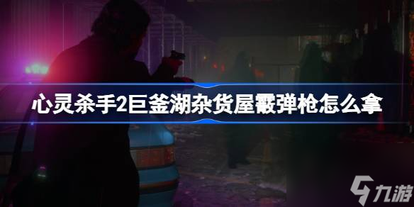 心灵杀手2巨釜湖杂货屋霰弹枪怎么拿,心灵杀手2巨釜湖杂货屋霰弹枪密码介绍