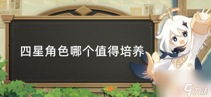 原神哪些四星人物值得培养 原神四星角色培养顺序指南