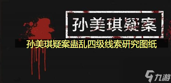 研究图纸线索获取位置一览 孙美琪疑案蛊乱四级线索研究图纸在哪里