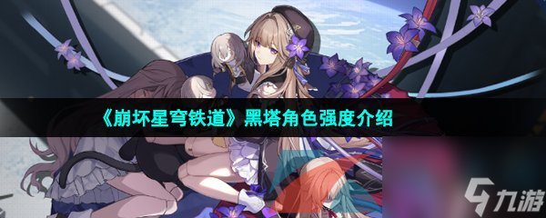 崩坏星穹铁道黑塔角色强度介绍