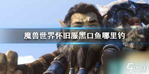 《魔獸世界》懷舊服黑口魚(yú)位置介紹