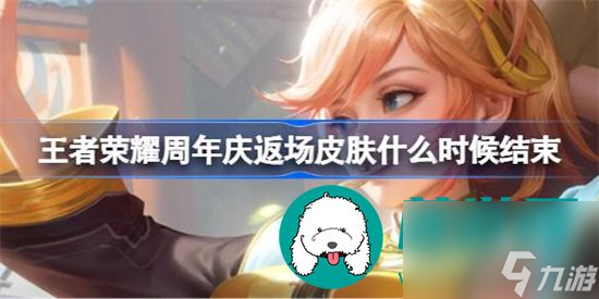 王者荣耀周年庆返场皮肤何时结束 周年庆返场皮肤结束时间详细介绍