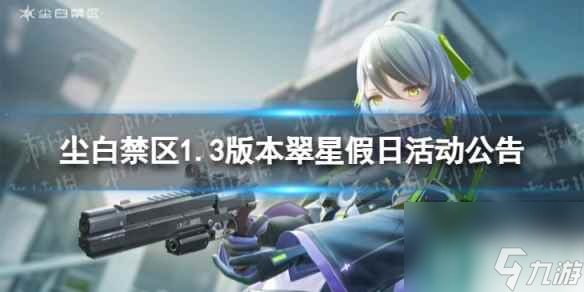 《<a id='link_pop' class='keyword-tag' href='https://www.9game.cn/projectsnow/'>尘白禁区</a>》1.3版本翠星假日活动公告