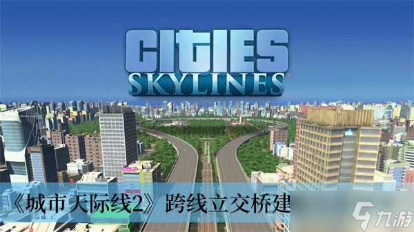 《城市天际线2》跨线立交桥建造方法分享
