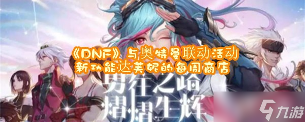 《DNF》与奥特曼联动活动新功能达芙妮的每周商店