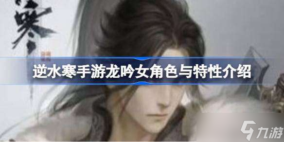 逆水寒手游龙吟女角色与特性介绍 逆水寒手游龙吟女角色与特性