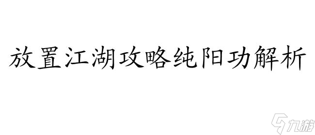 放置江湖攻略纯阳功怎么样 - 华山派纯阳功解析