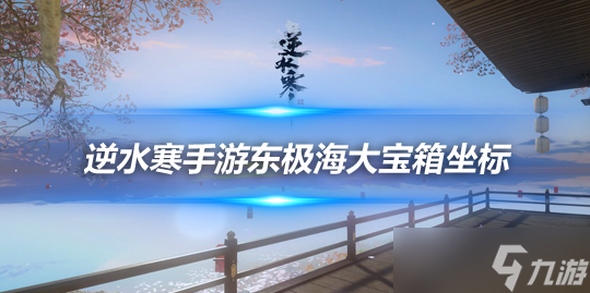 逆水寒手游东极海大宝箱在哪？ 东极海大宝箱坐标一览
