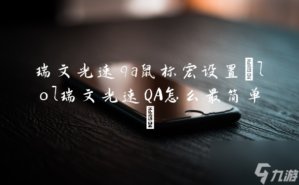 瑞文光速qa鼠標(biāo)宏設(shè)置(lol瑞文光速Q(mào)A怎么最簡(jiǎn)單)