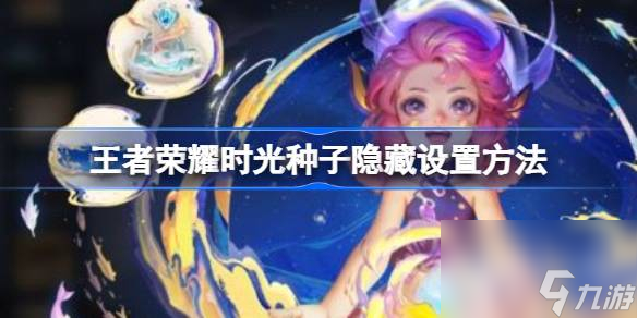 王者荣耀时光种子隐藏设置方法指南