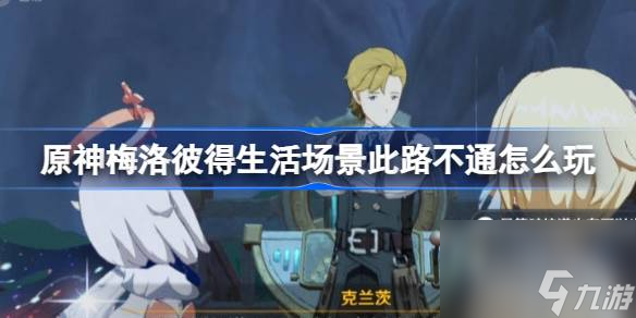 <a id='link_pop' class='keyword-tag' href='https://www.9game.cn/yuanshen/'>原神</a>梅洛彼得生活场景此路不通怎么玩,梅洛彼得生活场景第二天任务攻略