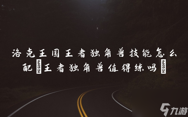 洛克王国王者独角兽技能怎么配(王者独角兽值得练吗)