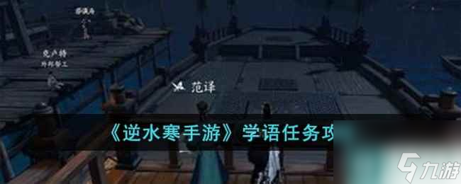 《<a id='link_pop' class='keyword-tag' href='https://www.9game.cn/nishuihan1/'>逆水寒手游</a>》学语任务攻略